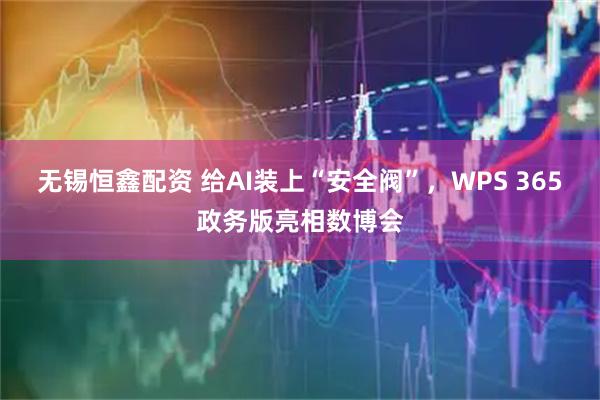 无锡恒鑫配资 给AI装上“安全阀”,WPS 365政务版亮相数博会